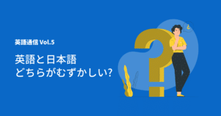 英語通信Vol.5「英語と日本語どちらが難しい？」