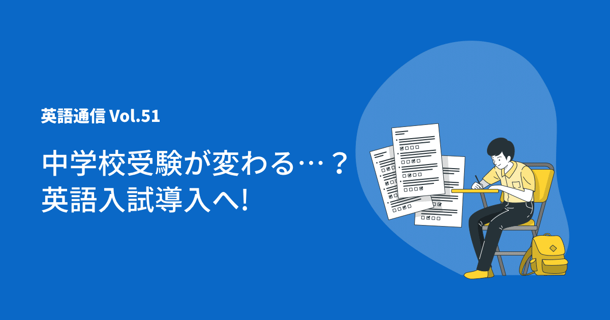 英語通信Vol.51「中学校受験が変わる…？ 英語入試導入へ!」